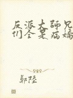反派大师兄师妹们全是病娇的小说