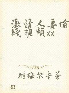 激情人妻偷乱在线视频xx