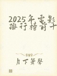 2025年电影排行榜前十名最新