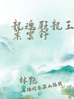 龙魂殿龙王萧阳叶云舒