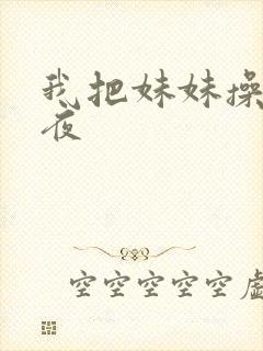 我把妹妹操了一夜
