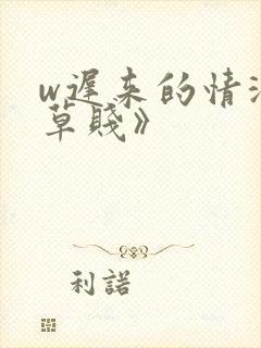 w迟来的情深比草贱》