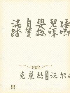 满月婴儿睡觉不踏实总哼唧使劲