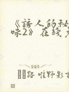 《诱人的秘书滋味2》在线免费观看