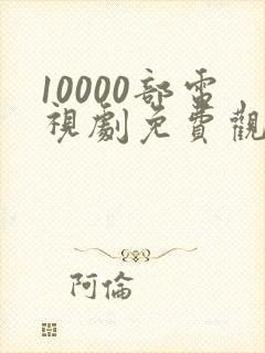 10000部电视剧免费观看大全