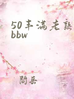 50丰满老熟女bbw