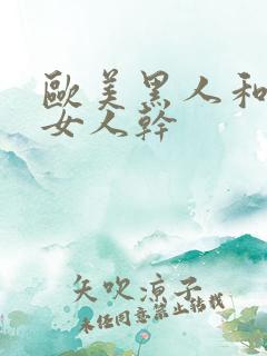 欧美黑人和亚洲女人干