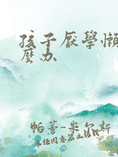 孩子厌学懒惰怎么办