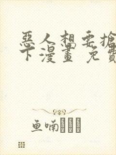 恶人想要抢救一下漫画 免费下拉式