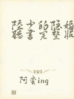 陆少的隐婚罪妻听书完整版