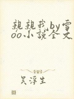 亲亲我by雪碧oo小说全文免费阅读