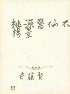桃源医仙不风流杨晨 桃源医仙不风流杨晨