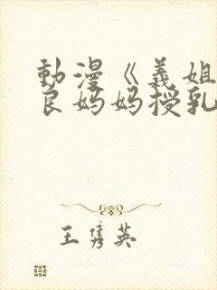 动漫《义姐是不良妈妈授乳中》