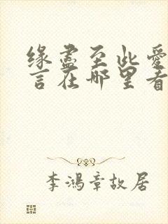 缘尽至此爱不再言在哪里看