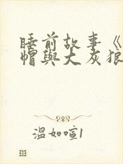 睡前故事《小红帽与大灰狼》 睡前故事《小红帽与大灰狼》