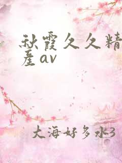 秋霞久久精品国产av