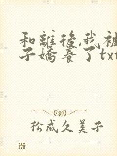 和离后,我被太子娇养了txt