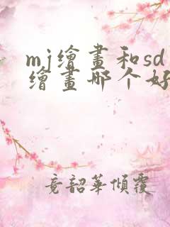 mj绘画和sd绘画哪个好