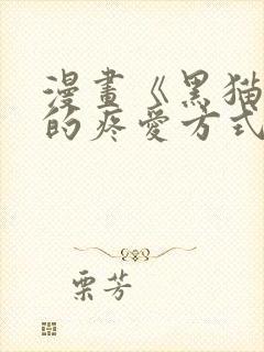 漫画《黑猫男友的疼爱方式》[奸笑]