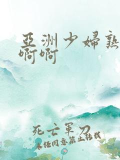 亚洲少妇熟女啊啊啊