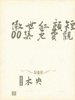 傲世红颜短剧100集免费观看 傲世红颜短剧100集免费观看