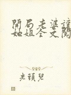 开局老婆让我娶她姐全文阅读