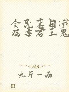 全民末日:我,病毒君王鬼神阎罗小说电子书