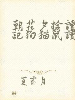 朝花夕拾读书笔记狗猫鼠读书笔记