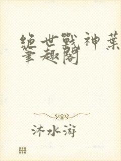 绝世战神叶凌天笔趣阁