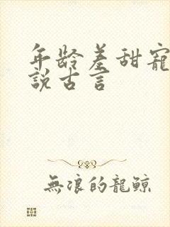 年龄差甜宠文小说古言 年龄差甜宠文小说古言