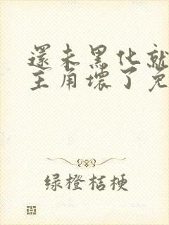 还未黑化就先被主角坏了免费阅读