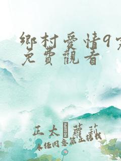 乡村爱情9完整免费观看