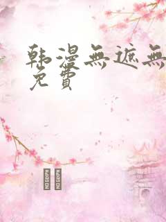 韩漫无遮无删减免费