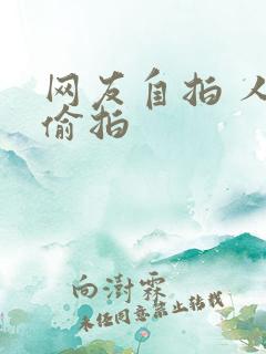 网友自拍 人妻偷拍