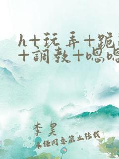 h+玩弄+跪趴+调教+嗯嗯女女