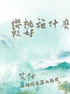 樱桃施什么肥比较好