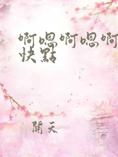 啊嗯啊嗯啊嗯啊快点