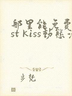 那里能免费看1st kiss动态漫