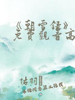 《朝雪录》全集免费观看高清