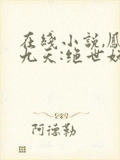 在线小说,凤逆九天:绝世妖女倾天下