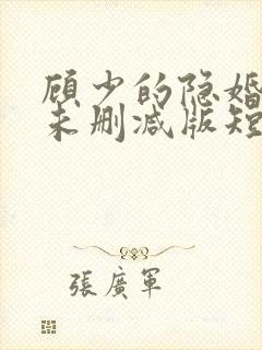 顾少的隐婚罪妻未删减版短剧