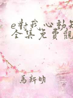 e对我心动短剧全集免费观看