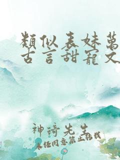 类似表妹万福的古言甜宠文