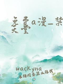 免费a漫_禁漫天堂