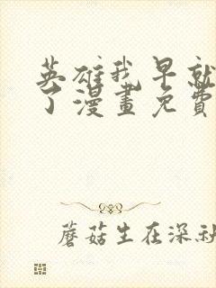 英雄我早就不当了漫画免费下拉式