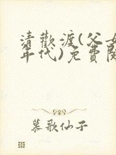 清欢渡(父女,年代)免费阅读