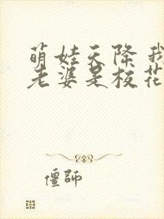 萌娃天降 我的老婆是校花短剧
