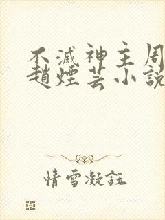 不灭神主周轻羽赵烟芸小说