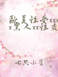 欧美性受xxxx黑人xx性爽