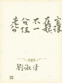 老公不在家和公公住一起很压抑怎么办